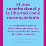 El juez constitucional y la libertad como reconocimiento: La neutralidad liberal en el matrimonio de parejas del mismo sexo en EE. UU., México, Colombia y Argentina