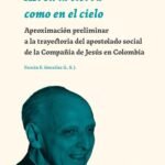 Así en la tierra como en el cielo: Aproximación preliminar a la trayectoria del apostolado social de la Compañía de Jesús en Colombia
