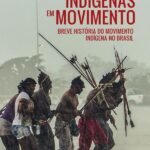 Indigenas em Movimento: Breve história do movimento indigena no Brasil