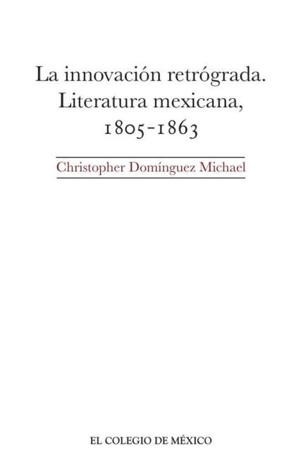 La innovación retrógrada.: Literatura mexicana, 1805-1863