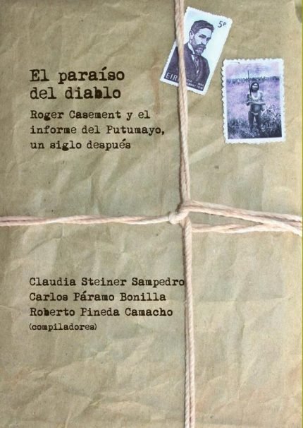 El paraíso del diablo: Roger Casement y el informe del Putumayo, un siglo después