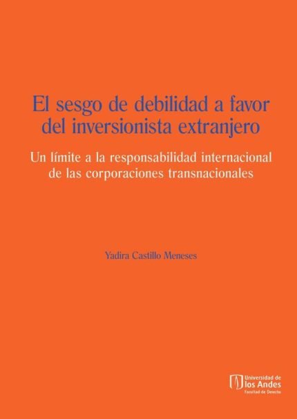 El sesgo de debilidad a favor del inversionista extranjero: Un límite a la responsabilidad internacional de las corporaciones transnacionales