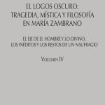 El logos oscuro: tragedia, mística y filosofía en María Zambrano TOMO IV: El eje de El hombre y lo divino, los inéditos y los restos de un naufragio