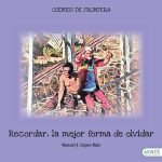 Recordar, la mejor forma de olvidar: Cuentos de frontera