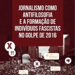 Jornalismo como antifilosofia e a formação de indivíduos fascistas no golpe de 2016