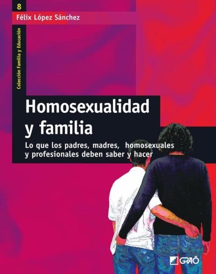 Homosexualidad y familia: Lo que los padres, madres, homosexuales y profesionales deben saber y hacer