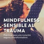 Mindfulness sensible al trauma. Prácticas para una curación segura y transformadora