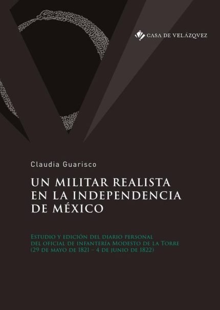 Un militar realista en la independencia de México: Estudio y edición del diario personal del oficial de infantería Modesto de la Torre (29 de mayo de 1821 – 4 de junio de 1822)