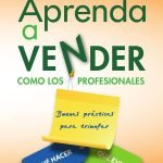 Aprenda a vender como los profesionales: Buenas prácticas para triunfar. Qué hacer, qué evitar