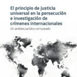 El principio de justicia universal en la persecución e investigación de crímenes internacionales: Un análisis jurídico comparado