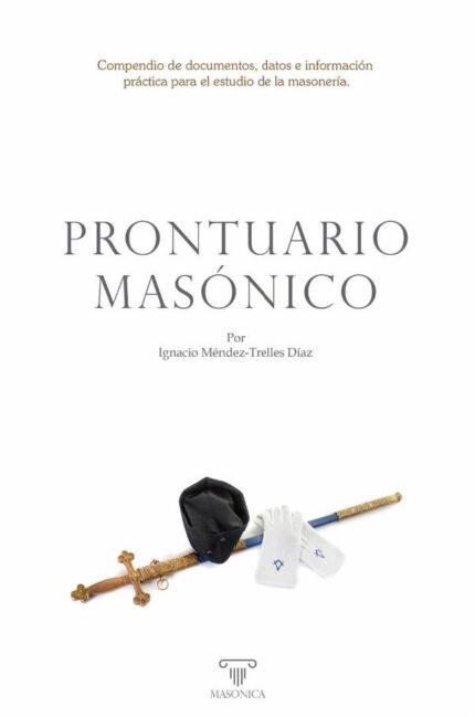 Prontuario masónico: Compendio de documentos, datos e información práctica para el estudio de la masonería.