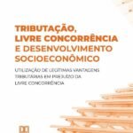 Tributação, livre concorrência e desenvolvimento socioeconômico: utilização de legítimas vantagens tributárias em prejuízo da livre concorrência