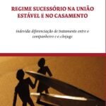 Regime Sucessório na União Estável e no Casamento: indevida diferenciação de tratamento entre o companheiro e o cônjuge