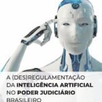 A (des)regulamentação da Inteligência Artificial no Poder Judiciário Brasileiro: LIBERAR EM JANEIRO COM O JEAN E NO SITE (JÁ FOI FEITO O DOI)