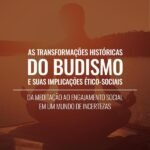 As Transformações Históricas do Budismo e suas Implicações Ético-Sociais: da meditação ao engajamento social em um mundo de incertezas