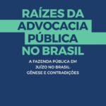 Raízes da advocacia Pública no Brasil: a Fazenda Pública em Juízo no Brasil : Gênese e Contradições