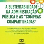 A sustentabilidade na administração pública e as “compras compartilhadas”: o compartilhamento das compras públicas como prática sustentável nas Instituições Públicas Federais de Ensino Superior no Estado de Roraima