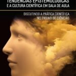 Tendências Epistemológicas e a Cultura Científica em Sala de Aula: discutindo a prática científica no ensino de ciências