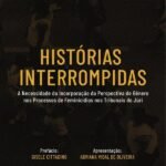 Histórias Interrompidas: a necessidade da incorporação da perspectiva de gênero nos processos de feminicídios nos tribunais do júri