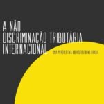 A não discriminação tributária internacional - Volume 1: uma perspectiva do Instituto no Brasil