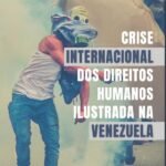 Crise internacional dos direitos humanos ilustrada na Venezuela