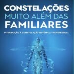 Constelações muito além das Familiares: introdução à constelação sistêmica transpessoal