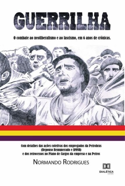 Guerrilha: o combate ao neoliberalismo e ao fascismo, em 6 anos de crônicas. Com detalhes das ações coletivas dos empregados da Petrobras (Repouso Remunerado e RMNR) e dos retrocessos no Plano de Cargos da empre