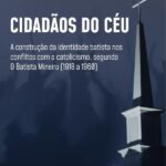 Cidadãos do Céu: a construção da identidade batista nos conflitos com o catolicismo, segundo O Batista Mineiro (1918 a 1960)