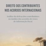 Direito dos Contribuintes nos Acordos Internacionais: análise da defesa dos contribuintes no âmbito dos acordos de troca de informação fiscal
