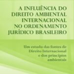 A influência do Direito Ambiental Internacional no ordenamento jurídico brasileiro: um estudo das fontes de direito internacional e dos princípios ambientais