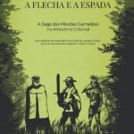 Entre a cruz, a flecha e a espada: a saga das missões carmelitas na Amazônia Colonial