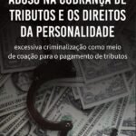Abuso na cobrança de tributos e os direitos da personalidade: excessiva criminalização como meio de coação para o pagamento de tributos