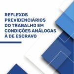 Reflexos Previdenciários do Trabalho em Condições Análogas à de Escravo
