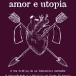 Amor e Utopia: A Voz Poética de um Subversivo Sonhador: A Sensualidade e a Política em Forma de Poesia
