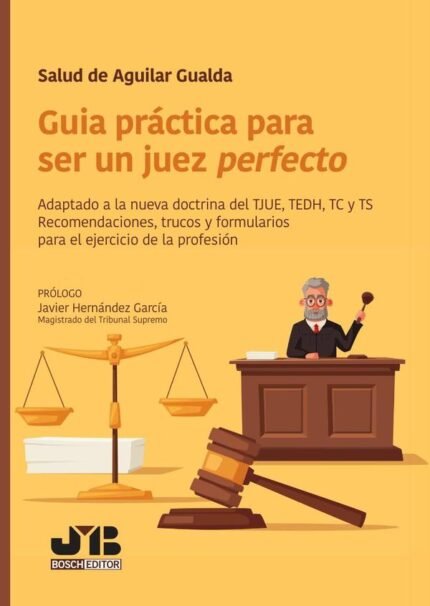Guía práctica para ser un juez perfecto: Adaptado a la nueva doctrina del TJUE, TEDH, TC y TS. Recomendaciones, trucos y formularios para el ejercicio de la profesión.