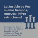 La justicia de paz: nuevos tiempos, ¿nuevas (infra)estructuras?: Disquisiciones ante la creación de las Oficinas de Justicia en los municipios en lugar de los Juzgados de Paz