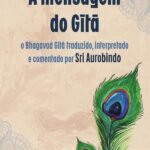 A Mensagem do Gita: o Bhagavad Gita traduzido, interpretado e comentado por Sri Aurobindo