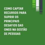 Como Captar Recursos Para Suprir Os Principais Desafios Das Ongs Na Gestão De Pessoas