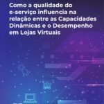 Como A Qualidade Do E-Serviço Influencia Na Relação Entre As Capacidades Dinâmicas E O Desempenho Em Lojas Virtuais