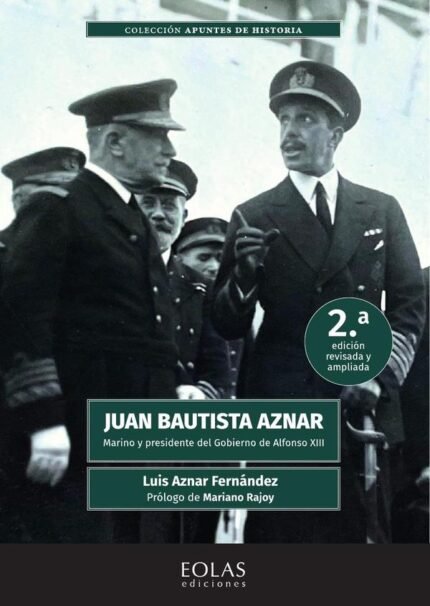 Juan Bautista Aznar. Marino y presidente del gobierno de Alfonso XIII: 2.ª edición corregida y ampliada