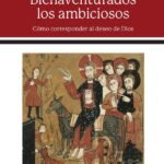 Bienaventurados los ambiciosos: Cómo corresponder al deseo de Dios
