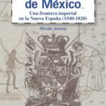 El gran norte de México: Frontera imperial en la Nueva España (1540-1820)