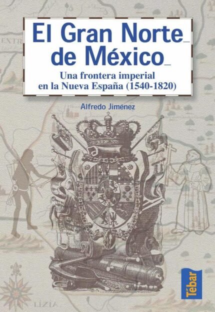 El gran norte de México: Frontera imperial en la Nueva España (1540-1820)