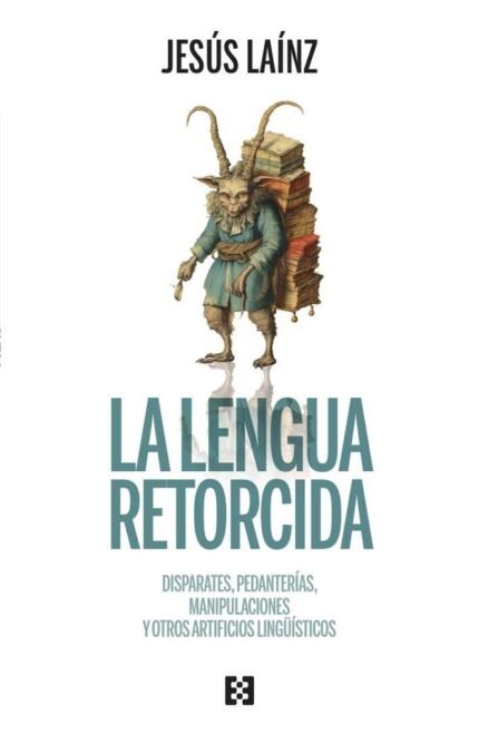 La lengua retorcida: Disparates, pedanterías, manipulaciones y otros artificios lingüísticos