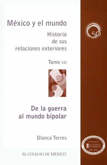 MÉXICO Y EL MUNDO HISTORIA DE SUS RELACIONES EXTERIORES. De la guerra al mundo bipolar TOMO VII