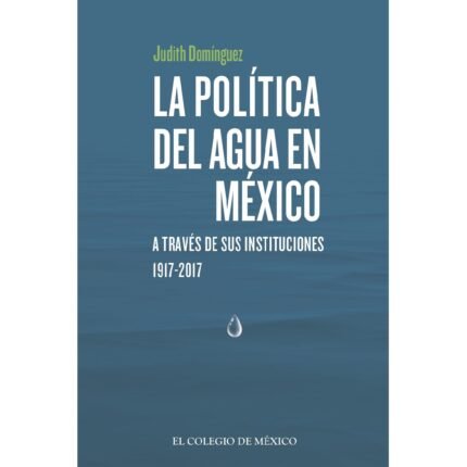 La política del agua en México a través de sus instituciones, 1917-2017