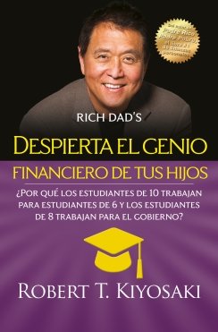 Despierta el genio financiero de tus hijos: ¿Por qué los estudiantes de 10 trabajan para estudiantes de 6 y los estudiantes de 8 trabajan para gobierno? — Robert T. Kiyosaki