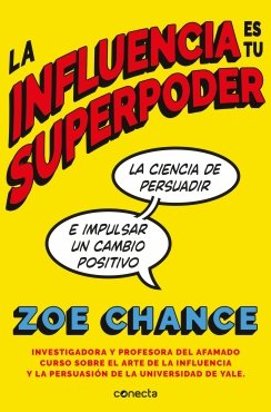 La influencia es tu superpoder: La ciencia de persuadir e impulsar un cambio positivo — Zoe Chance