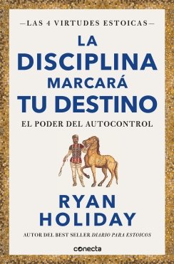 La disciplina marcará tu destino (Las 4 virtudes estoicas 2): El poder del autocontrol — Ryan Holiday