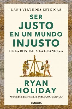 Ser justo en un mundo injusto (Las 4 virtudes estoicas 3): De la bondad a la grandeza — Ryan Holiday